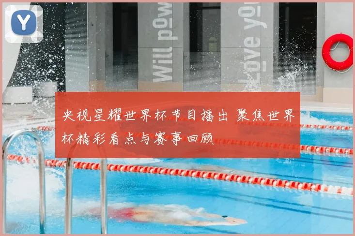 央视星耀世界杯节目播出 聚焦世界杯精彩看点与赛事回顾