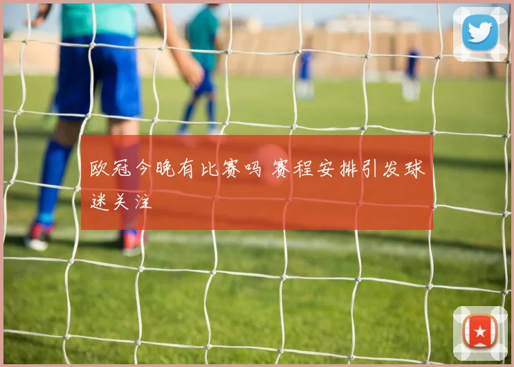 欧冠今晚有比赛吗 赛程安排引发球迷关注