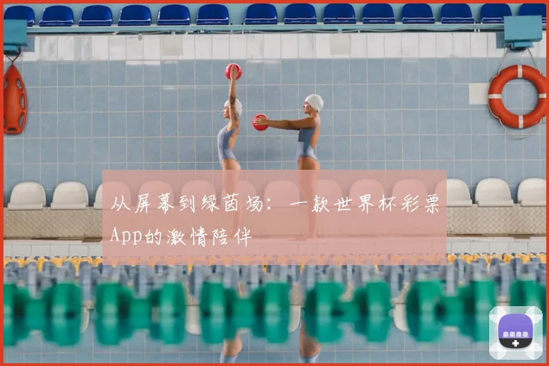 从屏幕到绿茵场:一款世界杯彩票App的激情陪伴