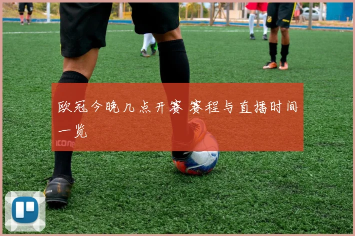 欧冠今晚几点开赛 赛程与直播时间一览