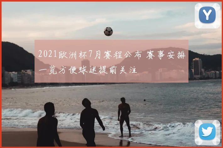 2021欧洲杯7月赛程公布 赛事安排一览方便球迷提前关注