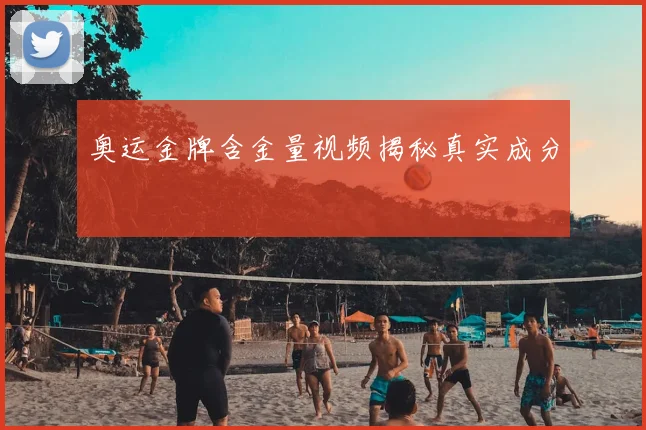 奥运金牌含金量视频揭秘真实成分