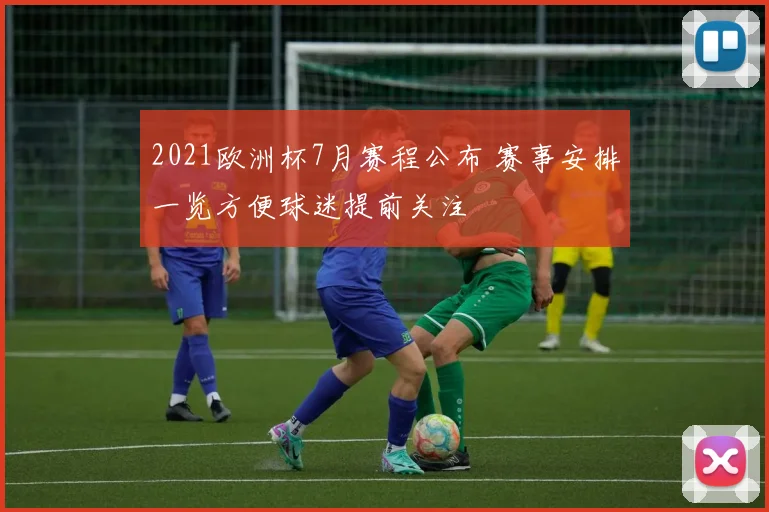 2021欧洲杯7月赛程公布 赛事安排一览方便球迷提前关注