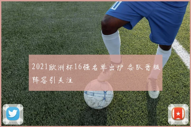 2021欧洲杯16强名单出炉 各队晋级阵容引关注