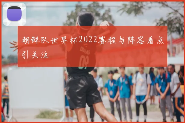 朝鲜队世界杯2022赛程与阵容看点引关注