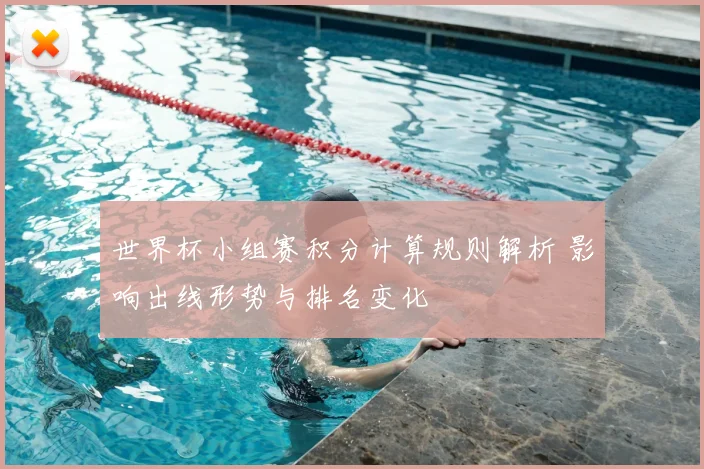 世界杯小组赛积分计算规则解析 影响出线形势与排名变化