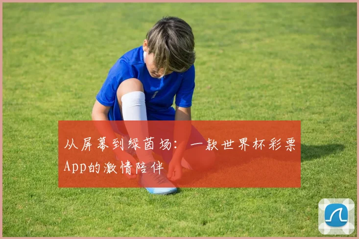 从屏幕到绿茵场：一款世界杯彩票App的激情陪伴
