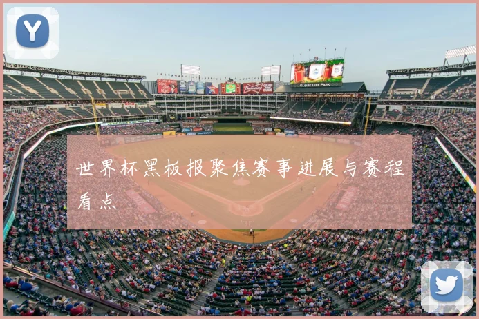世界杯黑板报聚焦赛事进展与赛程看点