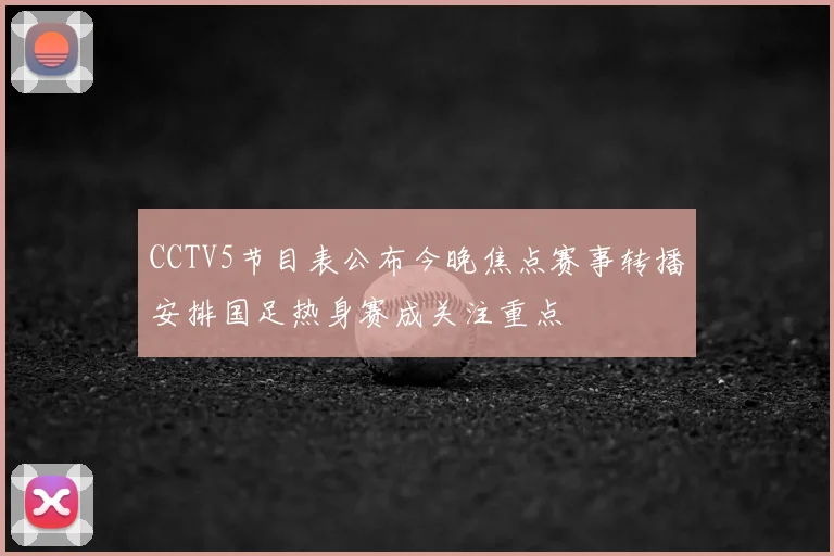 CCTV5节目表公布今晚焦点赛事转播安排国足热身赛成关注重点