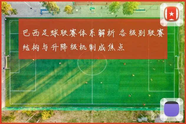 巴西足球联赛体系解析 各级别联赛结构与升降级机制成焦点