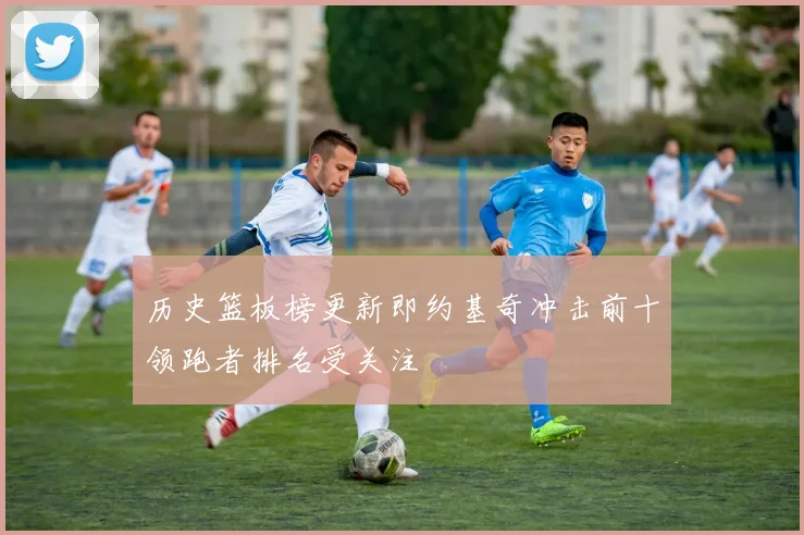 历史篮板榜更新即约基奇冲击前十领跑者排名受关注