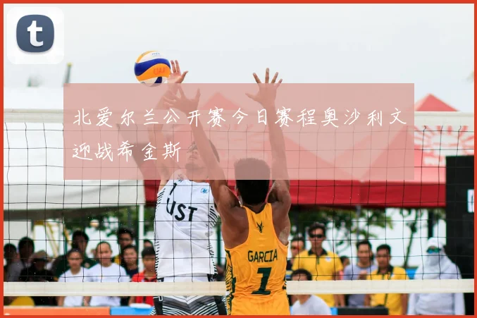 北爱尔兰公开赛今日赛程奥沙利文迎战希金斯