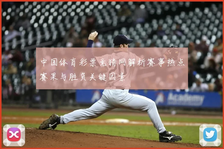 中国体育彩票竞猜网解析赛事热点赛果与胜负关键因素