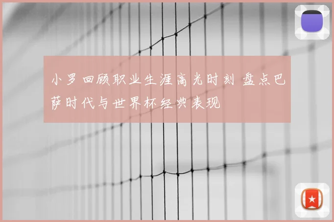 小罗回顾职业生涯高光时刻 盘点巴萨时代与世界杯经典表现