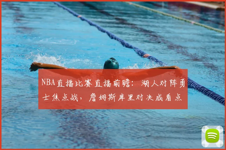 NBA直播比赛直播前瞻：湖人对阵勇士焦点战，詹姆斯库里对决成看点