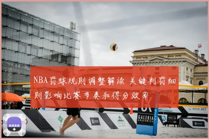 NBA罚球规则调整解读 关键判罚细则影响比赛节奏和得分效率