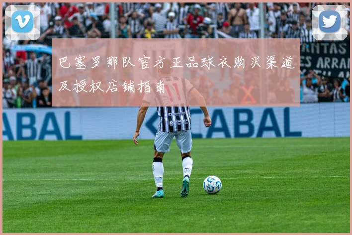 巴塞罗那队官方正品球衣购买渠道及授权店铺指南