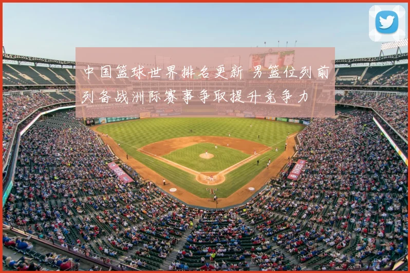 中国篮球世界排名更新 男篮位列前列备战洲际赛事争取提升竞争力