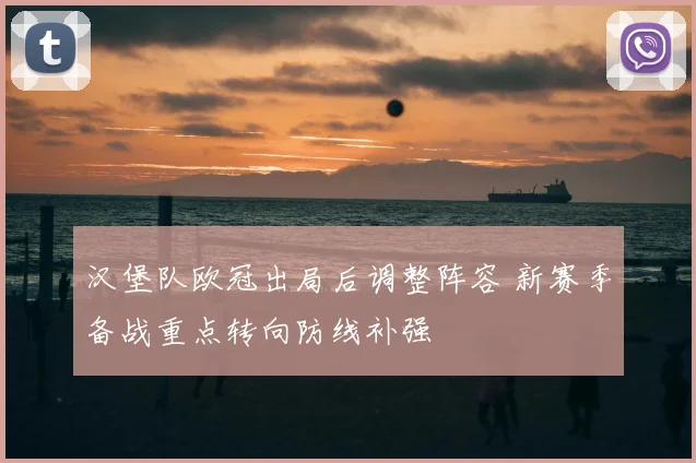 汉堡队欧冠出局后调整阵容 新赛季备战重点转向防线补强