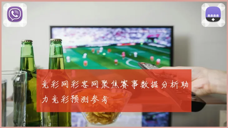 竞彩网彩客网聚焦赛事数据分析助力竞彩预测参考