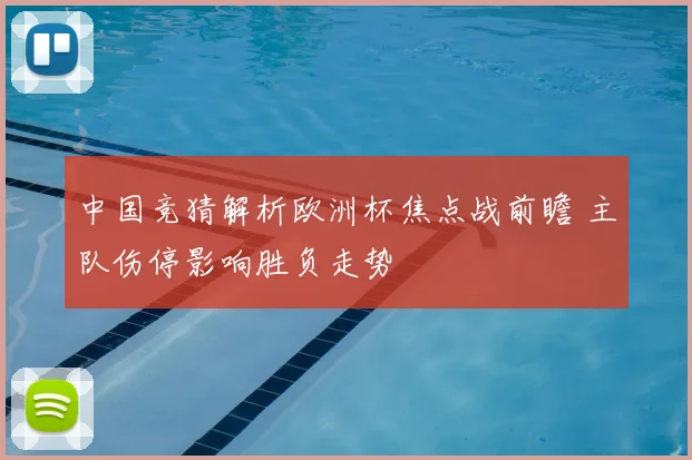 中国竞猜解析欧洲杯焦点战前瞻 主队伤停影响胜负走势