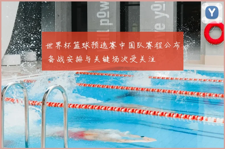 世界杯篮球预选赛中国队赛程公布 备战安排与关键场次受关注