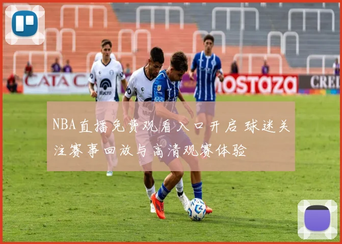 NBA直播免费观看入口开启 球迷关注赛事回放与高清观赛体验