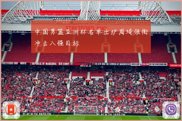 中国男篮亚洲杯名单出炉周琦领衔冲击八强目标