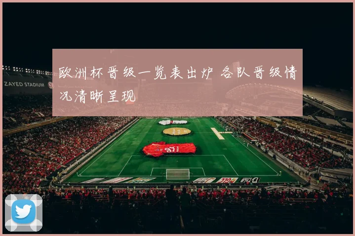 欧洲杯晋级一览表出炉 各队晋级情况清晰呈现