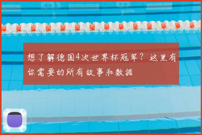 想了解德国4次世界杯冠军?这里有你需要的所有故事和数据