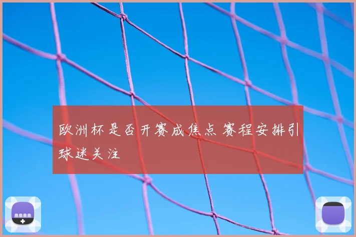 欧洲杯是否开赛成焦点 赛程安排引球迷关注
