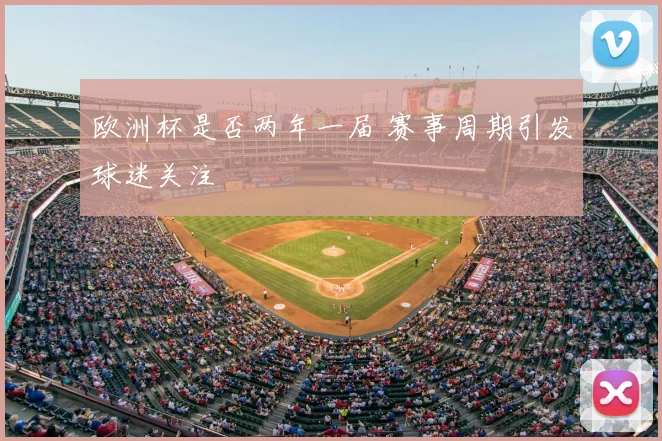 欧洲杯是否两年一届 赛事周期引发球迷关注