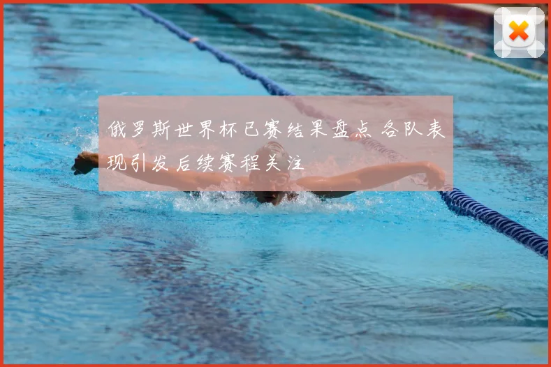 俄罗斯世界杯已赛结果盘点 各队表现引发后续赛程关注