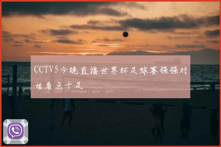 CCTV5今晚直播世界杯足球赛强强对话看点十足