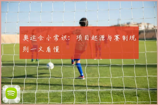奥运会小常识:项目起源与赛制规则一文看懂