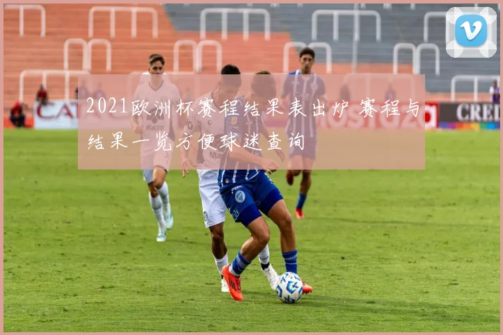 2021欧洲杯赛程结果表出炉 赛程与结果一览方便球迷查询