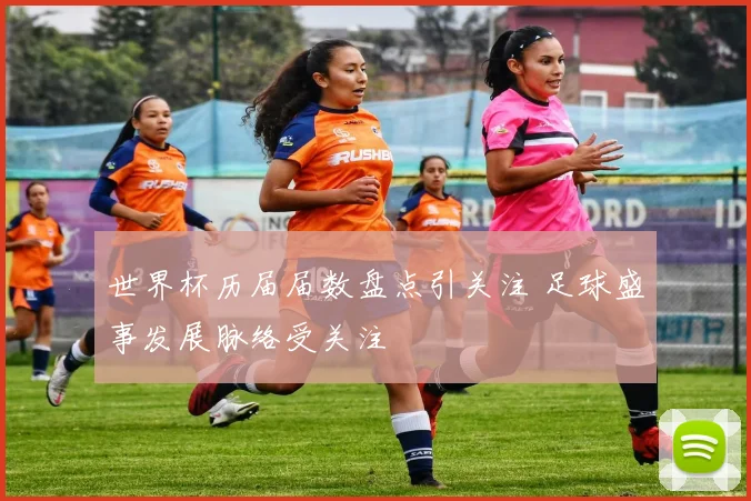 世界杯历届届数盘点引关注 足球盛事发展脉络受关注