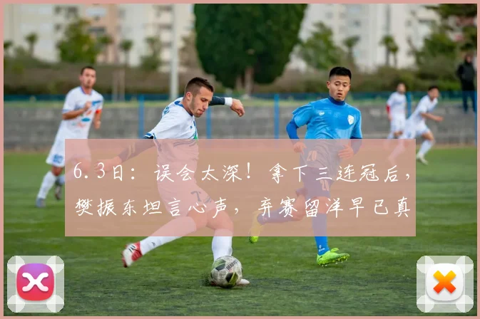 6.3日：误会太深！拿下三连冠后，樊振东坦言心声，弃赛留洋早已真相大白_欧冠决赛_贾哈_队友